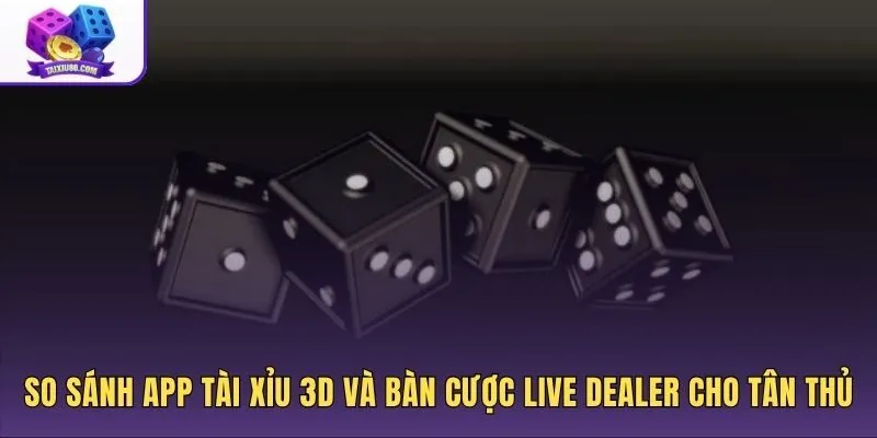 Phân biệt app tài xỉu tân thủ dạng 3D và Live Dealer