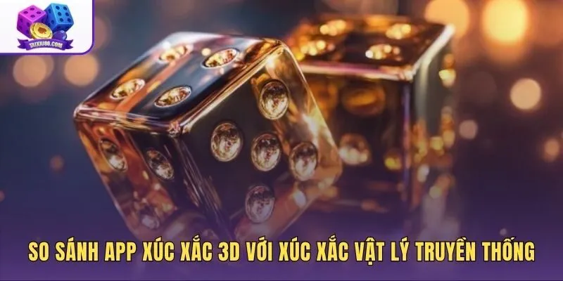 Bảng so sánh app xúc xắc 3D và phiên bản truyền thống